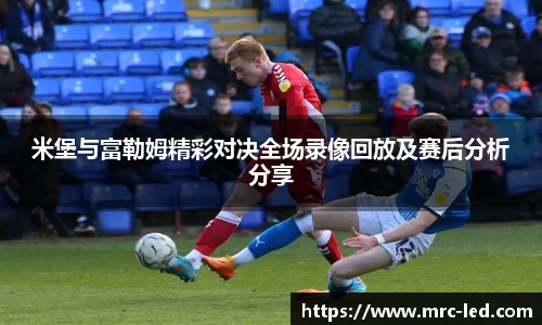 米堡与富勒姆精彩对决全场录像回放及赛后分析分享